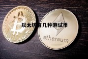 以太坊有多少个比 以太坊有几种测试币