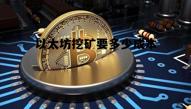 以太坊挖矿要多少成本呢 以太坊挖矿要多少成本