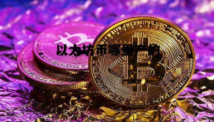 以太坊是哪里的币 以太坊币哪里产的 以太坊是哪里的币 以太坊币哪里产的