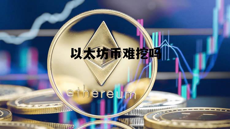 以太坊马上不能挖了 以太坊币难挖吗