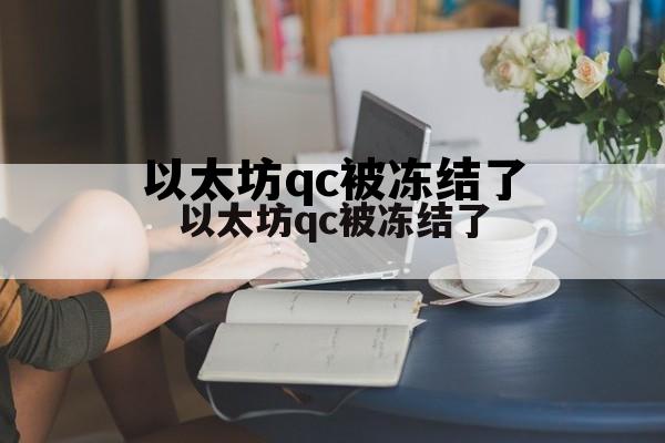 以太坊冻结了怎么处理 以太坊qc被冻结了 以太坊冻结了怎么处理 以太坊qc被冻结了