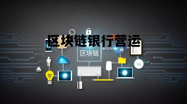 区块链运营主要做什么 区块链银行营运