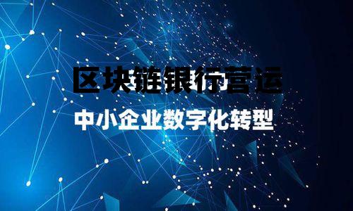 区块链运营主要做什么 区块链银行营运