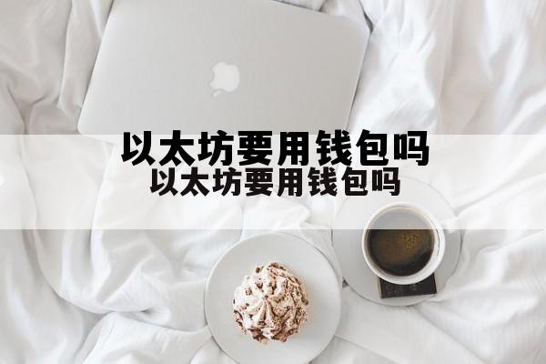 包含以太坊要用钱包吗的词条