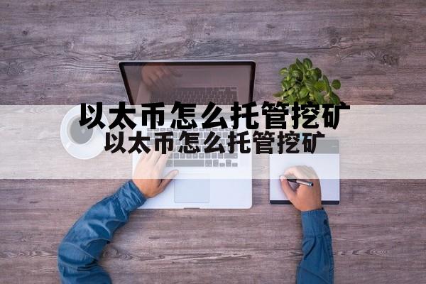 包含以太币怎么托管挖矿的词条